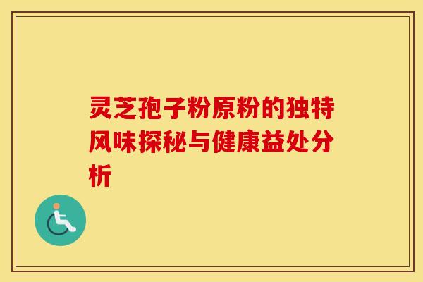 灵芝孢子粉原粉的独特风味探秘与健康益处分析