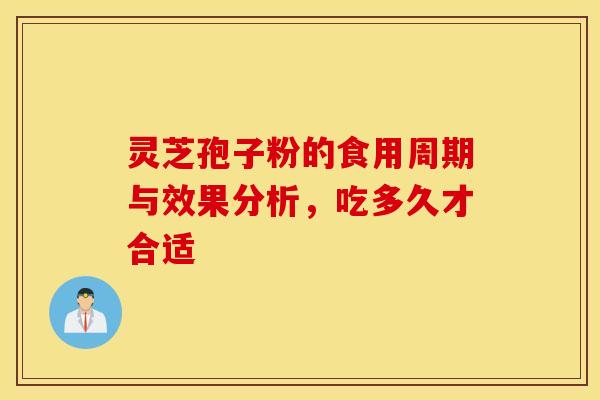 灵芝孢子粉的食用周期与效果分析，吃多久才合适