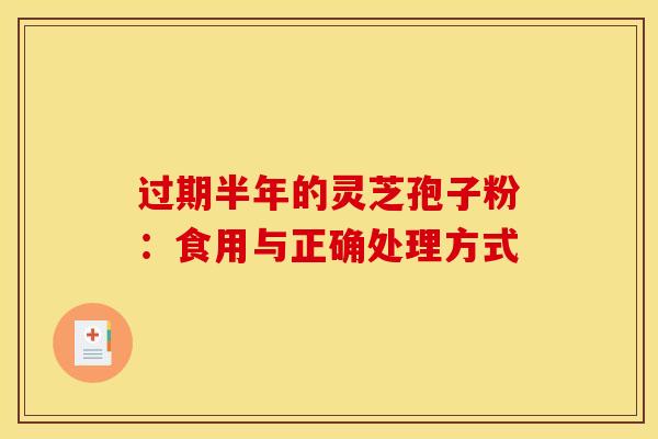 过期半年的灵芝孢子粉：食用与正确处理方式