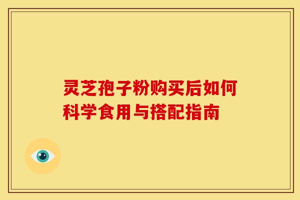灵芝孢子粉购买后如何科学食用与搭配指南