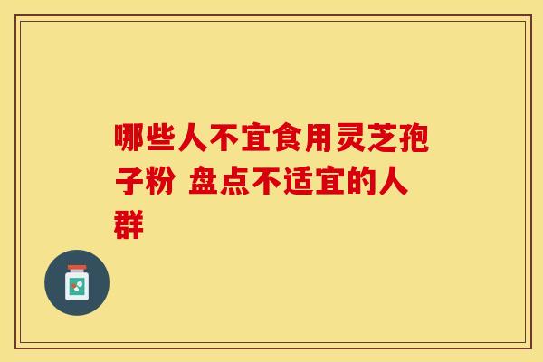哪些人不宜食用灵芝孢子粉 盘点不适宜的人群