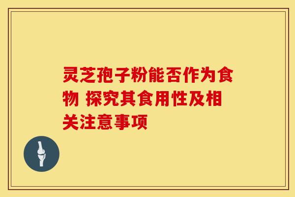 灵芝孢子粉能否作为食物 探究其食用性及相关注意事项