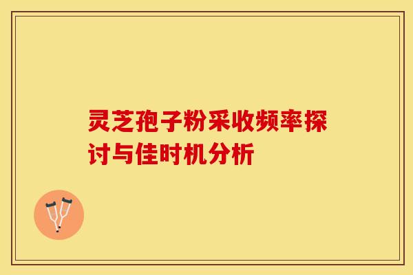 灵芝孢子粉采收频率探讨与佳时机分析