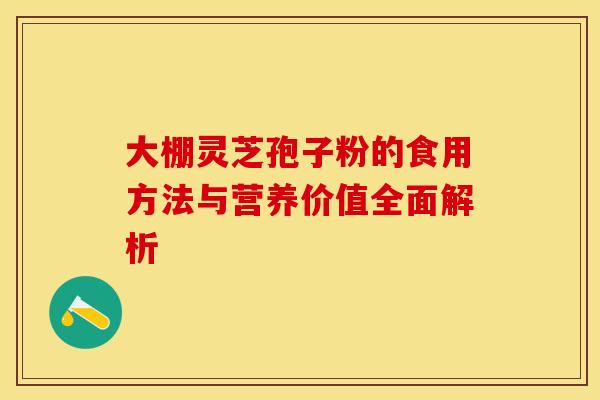 大棚灵芝孢子粉的食用方法与营养价值全面解析