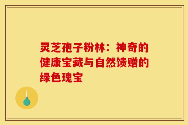灵芝孢子粉林：神奇的健康宝藏与自然馈赠的绿色瑰宝