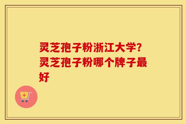 灵芝孢子粉浙江大学？灵芝孢子粉哪个牌子最好