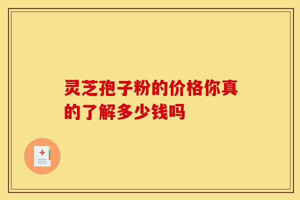 灵芝孢子粉的价格你真的了解多少钱吗