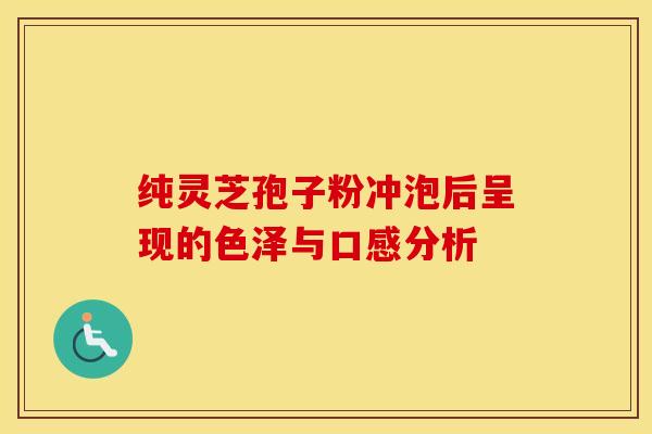 纯灵芝孢子粉冲泡后呈现的色泽与口感分析