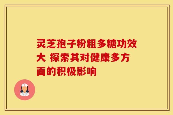 灵芝孢子粉粗多糖功效大 探索其对健康多方面的积极影响