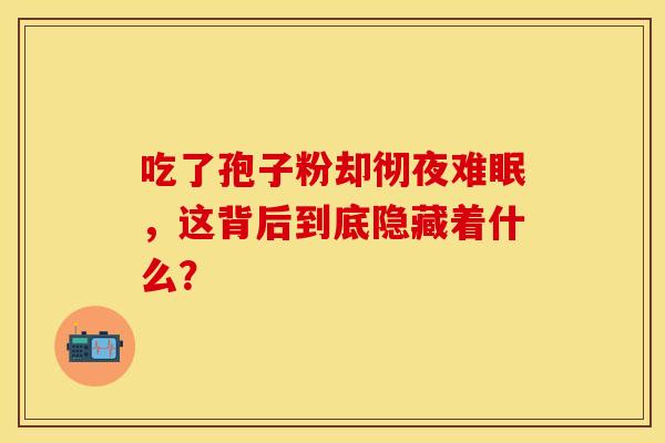 吃了孢子粉却彻夜难眠，这背后到底隐藏着什么？