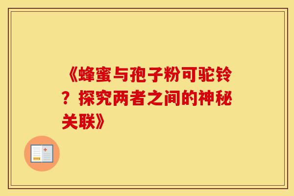 《蜂蜜与孢子粉可驼铃？探究两者之间的神秘关联》
