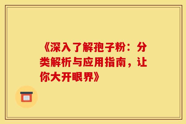 《深入了解孢子粉：分类解析与应用指南，让你大开眼界》