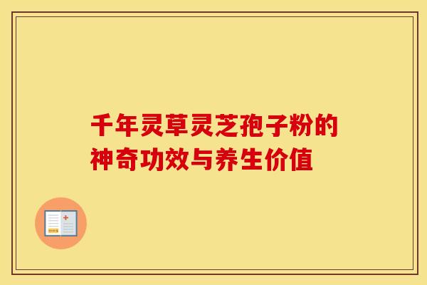千年灵草灵芝孢子粉的神奇功效与养生价值
