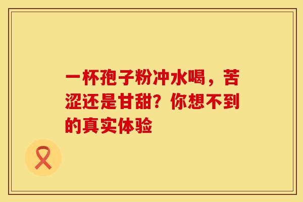 一杯孢子粉冲水喝，苦涩还是甘甜？你想不到的真实体验