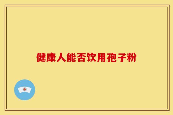 健康人能否饮用孢子粉