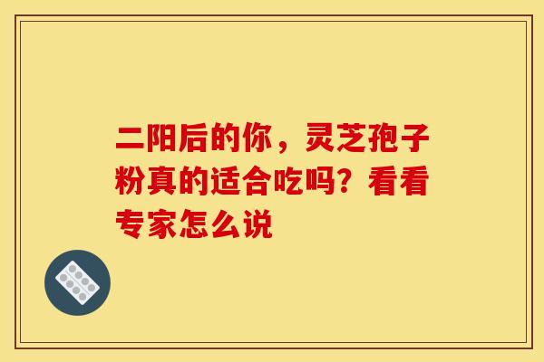 二阳后的你，灵芝孢子粉真的适合吃吗？看看专家怎么说