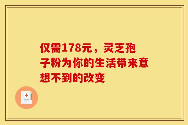 仅需178元，灵芝孢子粉为你的生活带来意想不到的改变