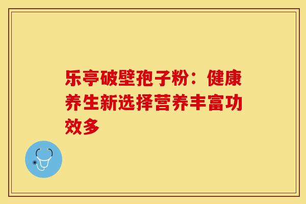 乐亭破壁孢子粉：健康养生新选择营养丰富功效多