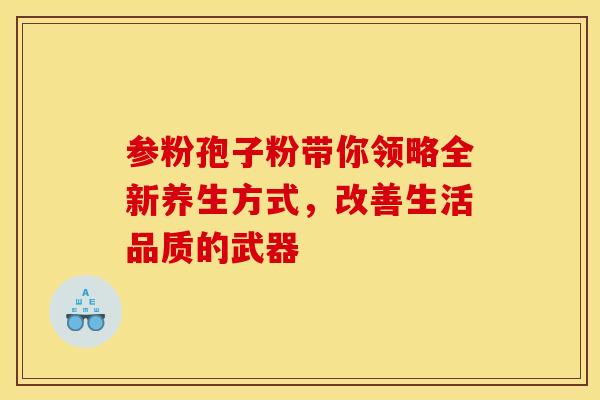 参粉孢子粉带你领略全新养生方式，改善生活品质的武器