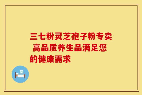 三七粉灵芝孢子粉专卖 高品质养生品满足您的健康需求
