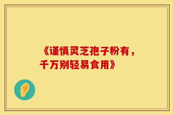 《谨慎灵芝孢子粉有，千万别轻易食用》