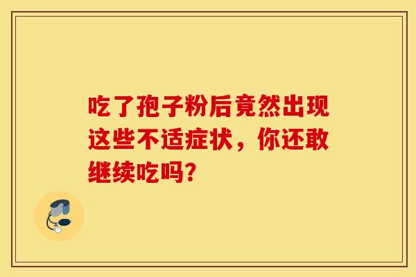 吃了孢子粉后竟然出现这些不适症状，你还敢继续吃吗？