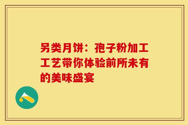 另类月饼：孢子粉加工工艺带你体验前所未有的美味盛宴