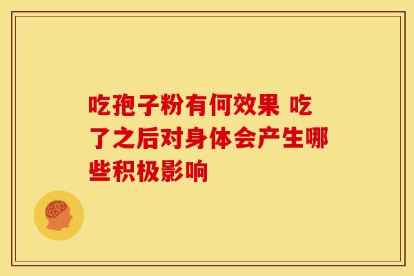 吃孢子粉有何效果 吃了之后对身体会产生哪些积极影响