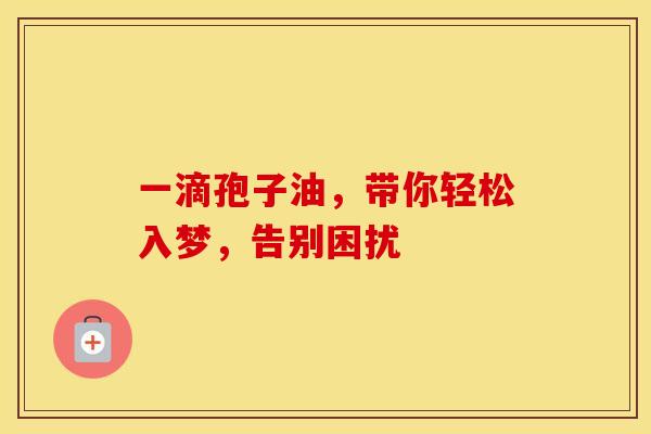 一滴孢子油，带你轻松入梦，告别困扰