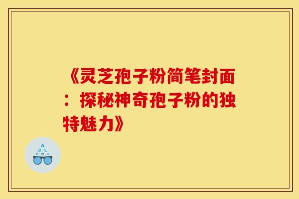 《灵芝孢子粉简笔封面：探秘神奇孢子粉的独特魅力》