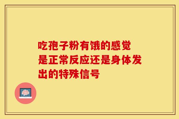 吃孢子粉有饿的感觉 是正常反应还是身体发出的特殊信号