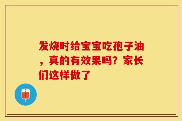 发烧时给宝宝吃孢子油，真的有效果吗？家长们这样做了