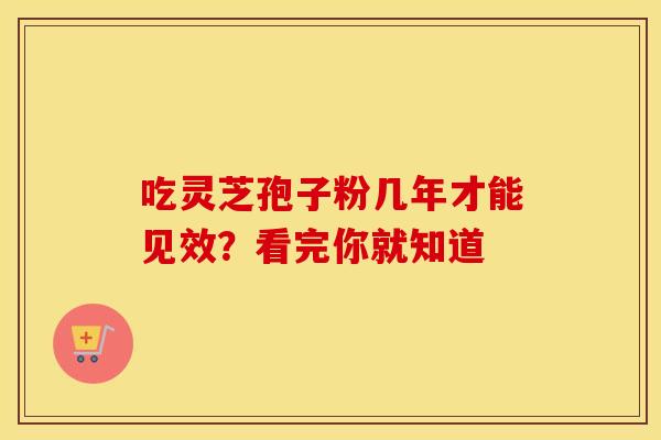 吃灵芝孢子粉几年才能见效？看完你就知道