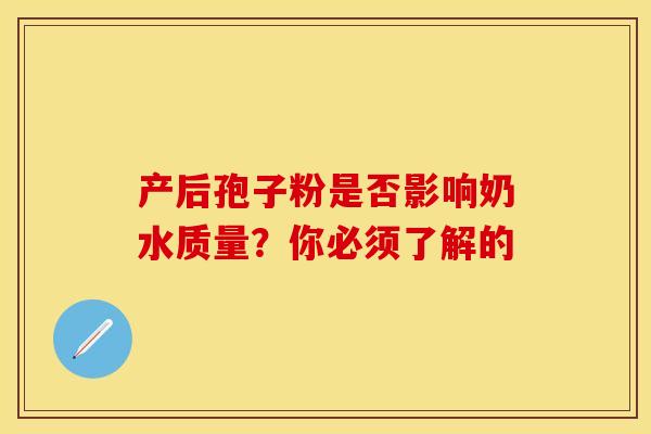 产后孢子粉是否影响奶水质量？你必须了解的