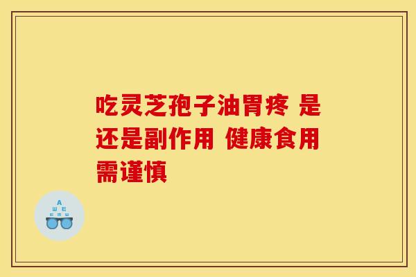 吃灵芝孢子油胃疼 是还是副作用 健康食用需谨慎