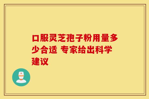 口服灵芝孢子粉用量多少合适 专家给出科学建议