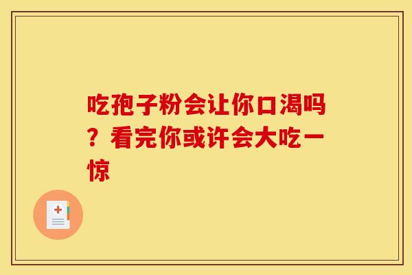 吃孢子粉会让你口渴吗？看完你或许会大吃一惊