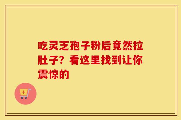 吃灵芝孢子粉后竟然拉肚子？看这里找到让你震惊的