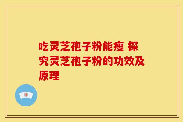 吃灵芝孢子粉能瘦 探究灵芝孢子粉的功效及原理