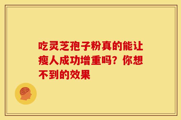 吃灵芝孢子粉真的能让瘦人成功增重吗？你想不到的效果