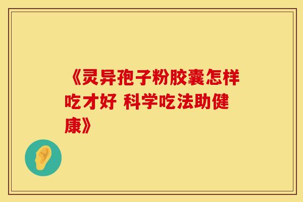 《灵异孢子粉胶囊怎样吃才好 科学吃法助健康》