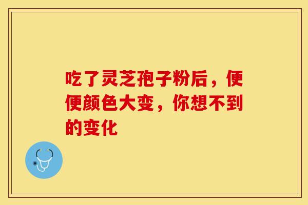 吃了灵芝孢子粉后，便便颜色大变，你想不到的变化