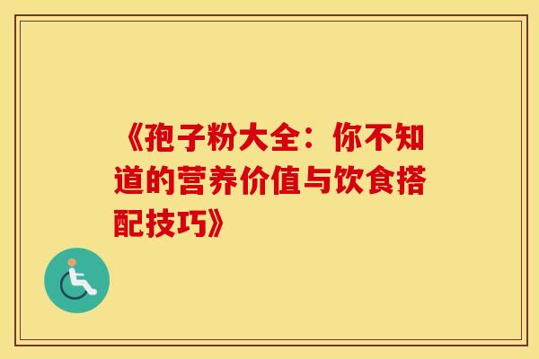 《孢子粉大全：你不知道的营养价值与饮食搭配技巧》