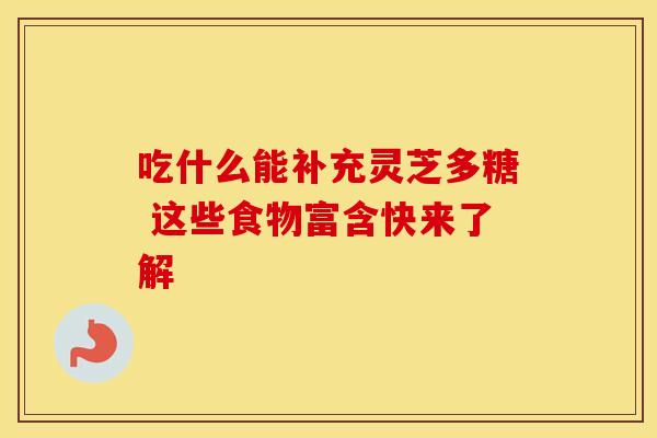 吃什么能补充灵芝多糖 这些食物富含快来了解