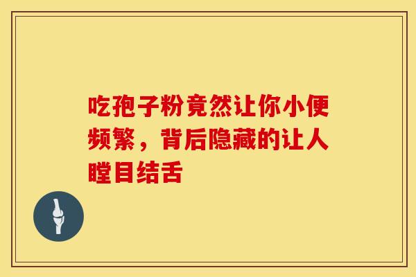吃孢子粉竟然让你小便频繁，背后隐藏的让人瞠目结舌