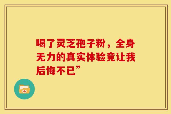 喝了灵芝孢子粉，全身无力的真实体验竟让我后悔不已”