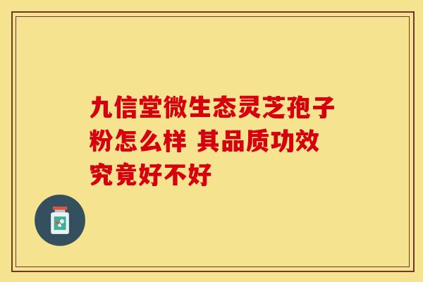 九信堂微生态灵芝孢子粉怎么样 其品质功效究竟好不好