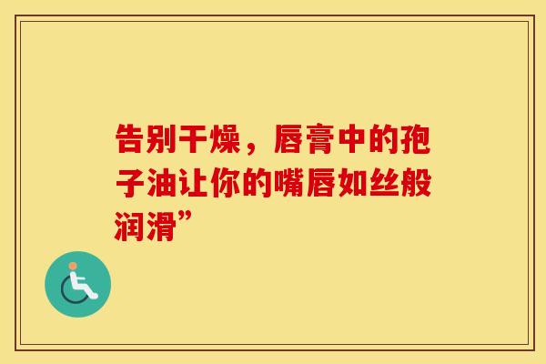 告别干燥，唇膏中的孢子油让你的嘴唇如丝般润滑”