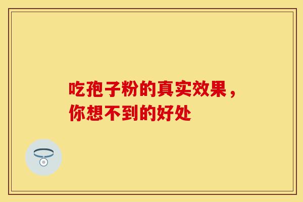吃孢子粉的真实效果，你想不到的好处