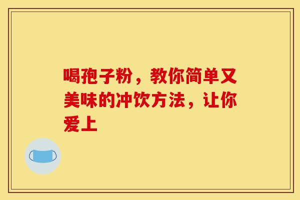 喝孢子粉，教你简单又美味的冲饮方法，让你爱上